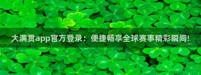 mg不朽情缘体育凯捷平台招商：大满贯app官方登录：便捷畅享全球赛事精彩瞬间!