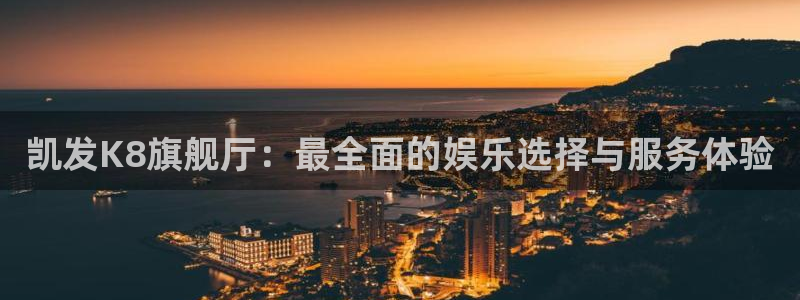 mg不朽情缘平台总代理：凯发K8旗舰厅：最全面的娱乐选择与服务体验