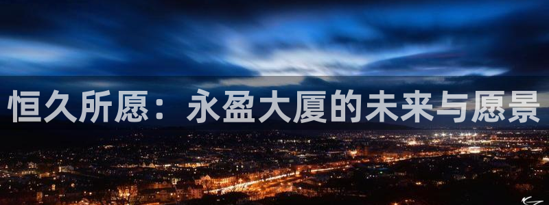 mg不朽情缘平台招商：恒久所愿：永盈大厦的未来与愿景