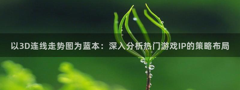 mg不朽情缘体育2：以3D连线走势图为蓝本：深入分析热门游戏IP的策略布局