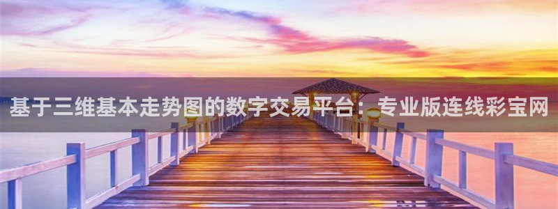mg不朽情缘平台开户：基于三维基本走势图的数字交易平台：专业版连线彩宝网